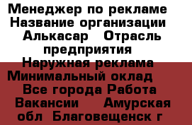 Менеджер по рекламе › Название организации ­ Алькасар › Отрасль предприятия ­ Наружная реклама › Минимальный оклад ­ 1 - Все города Работа » Вакансии   . Амурская обл.,Благовещенск г.